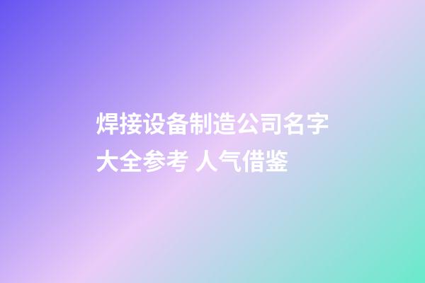 焊接设备制造公司名字大全参考 人气借鉴-第1张-公司起名-玄机派